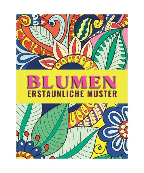 Blumen - Erstaunliche Muster: Malbuch für Erwachsene, Jugendliche und Kinder mit Malerfahrung. Ausmalbuch zur Förderung der Kreativität, Konzentration und Entspannung durch kreatives Malen