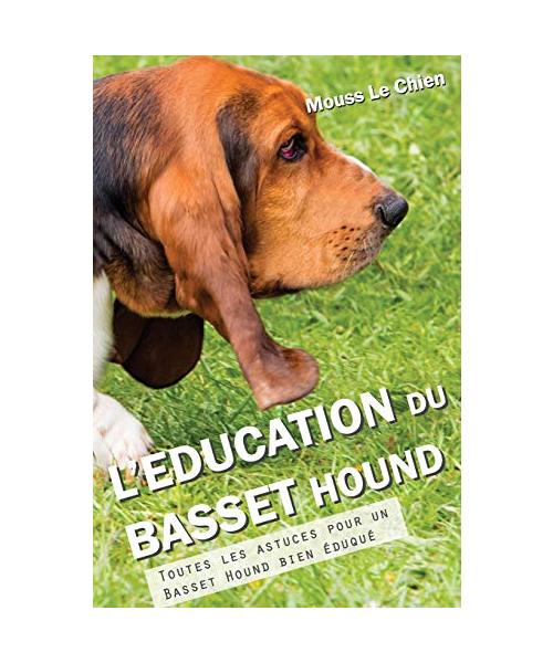 L'Education Du Basset Hound: Toutes Les Astuces Pour Un Basset Hound Bien