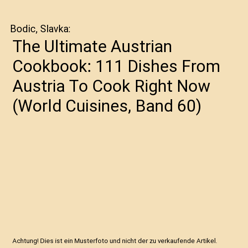 The Ultimate Austrian Cookbook: 111 Dishes From Austria To Cook Right Now (World Cuisines, Band 60)