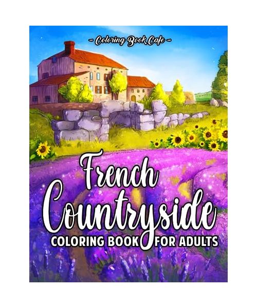 French Countryside Coloring Book for Adults: Charming French-Inspired Country Scenery with Beautiful Gardens, Rustic Manors, Vineyards, Castles and More!