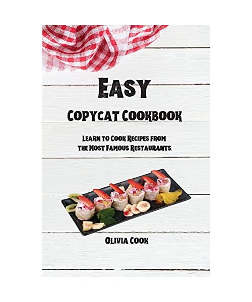 Easy Copycat Cookbook: Learn to Cook Recipes from the Most Famous Restaurants.