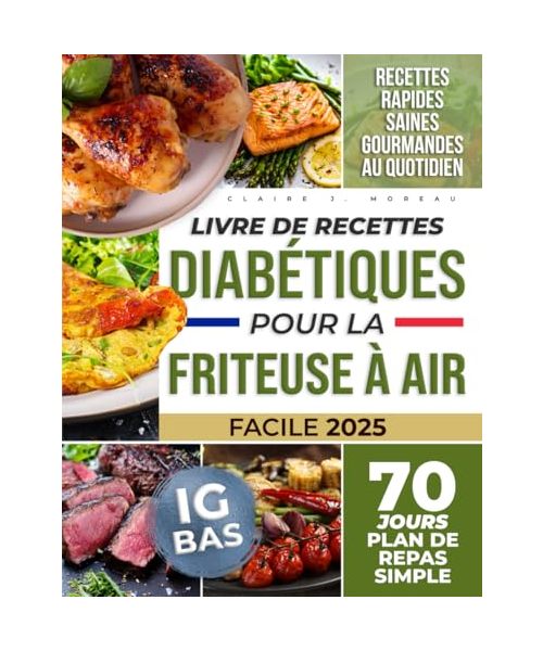 Livre de Recettes Diabétiques pour la Friteuse à Air: Gérez Votre Diabète de Type 1 et 2 avec une Goutte d'Huile – Recettes Simples à IG Bas, Faibles en Sucres et Graisses, avec 70 Jours de Repas