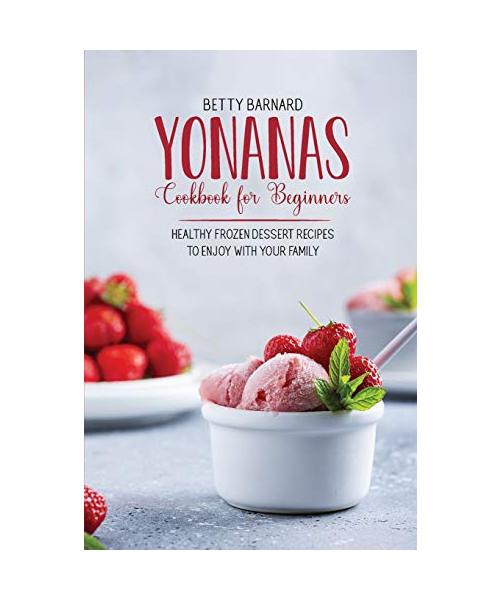 Yonanas Cookbook for Beginners: Healthy Frozen Dessert Recipes to Enjoy with Your Family