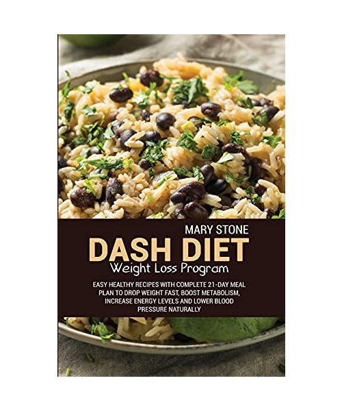 Dash Diet Weight Loss Program: Easy Healthy Recipes With Complete 21-Day Meal Plan To Drop Weight Fast, Boost Metabolism, Increase Energy Levels And Lower Blood Pressure Naturally