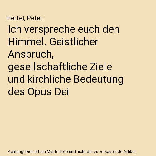 Ich verspreche euch den Himmel. Geistlicher Anspruch, gesellschaftliche Ziele und kirchliche Bedeutung des Opus Dei