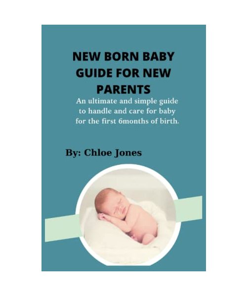 NEW BORN BABY GUIDE FOR NEW PARENTS: An ultimate and simple guide to handle and care for baby for the first 6months of bith