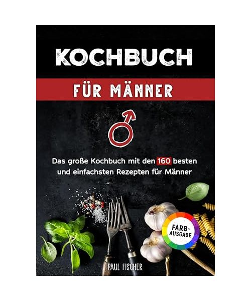 Kochbuch für Männer: Das große Kochbuch mit den 160 besten und einfachsten Rezepten für Männer | Inklusive Tipps und Tricks sowie Farbfotos