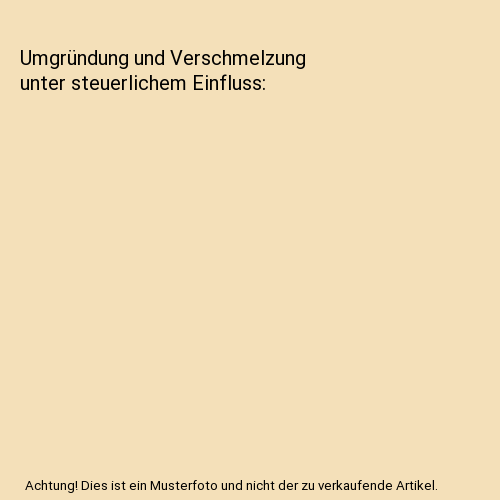 Umgründung und Verschmelzung unter steuerlichem Einfluss