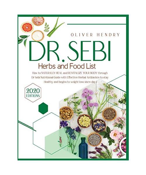 Dr. Sebi Herbs and Food List: How to Naturally Heal and Revitalize your Body through Dr. Sebi Nutritional Guide with Effective Herbal Antibiotics to