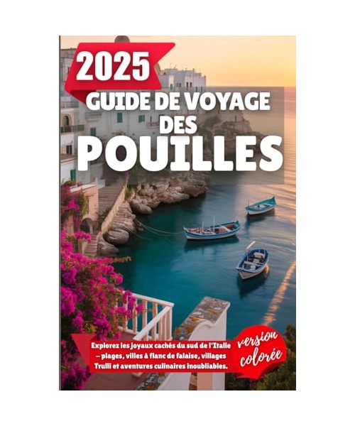 GUIDE DE VOYAGE DES POUILLES 2025: Explorez les joyaux cachés du sud de l'Italie - plages, villes à flanc de falaise, villages Trulli et aventures culinaires inoubliables