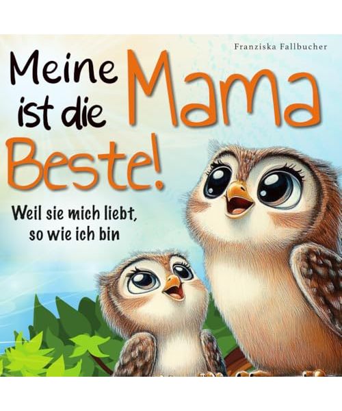 Meine Mama ist die Beste! Weil sie mich liebt, so wie ich bin: Ein Kinderbuch über Geborgenheit, Vertrauen und die unendliche Liebe zwischen Mama und Kind