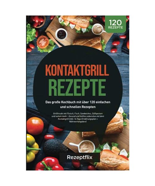 Kontaktgrill Rezepte: Das große Kochbuch mit über 120 einfachen und schnellen Rezepten: Grillfreude mit Fleisch, Fisch, Sandwiches, Süßspeisen und ... (inkl. 14 Tage Plan + Nährwertangaben)
