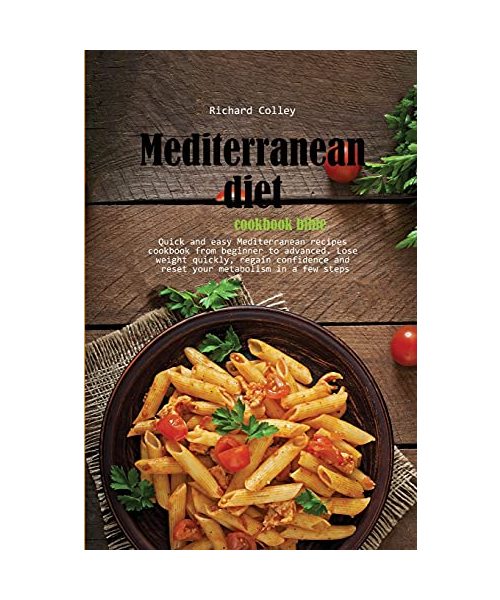 Mediterranean diet cookbook bible: Quick and easy Mediterranean recipes cookbook from beginner to advanced. Lose weight quickly, regain confidence and