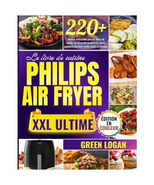 Le livre de cuisine PHILIPS AIR FRYER XXL ULTIME: 220+ recettes irrésistibles pour les dîners de famille, les délices de saison et les favoris populaires des fêtes rendus faciles et délicieux