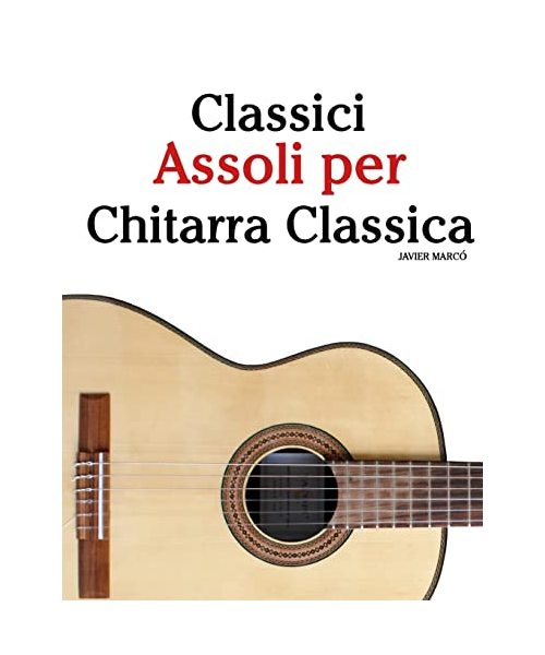 Classici Assoli per Chitarra Classica: Facile Chitarra! Con musiche di Bach, Mozart, Beethoven, Vivaldi e altri compositori (In notazione standard e tablature)