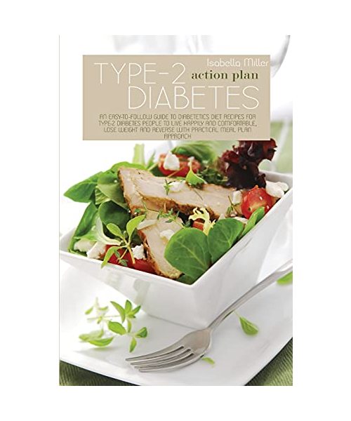 Type-2 Diabetes Action Plan: An Easy-To-Follow Guide To Diabetetics Diet Recipes For Type-2 Diabetes People To Live Happily And Comfortable, Lose W