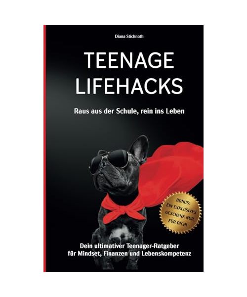Teenage Lifehacks - raus aus der Schule rein ins Leben: Dein ultimativer Teenager-Ratgeber für Mindset, Finanzen und Lebenskompetenz