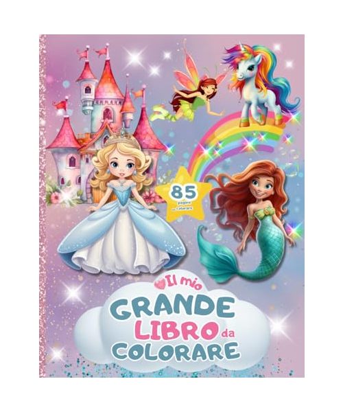 IL MIO GRANDE LIBRO DA COLORARE: 85 bellissime pagine da colorare con unicorni, principesse, fate, sirene, elfi, castelli, arcobaleni e teneri animali . Regalo perfetto dai 4-8+ anni