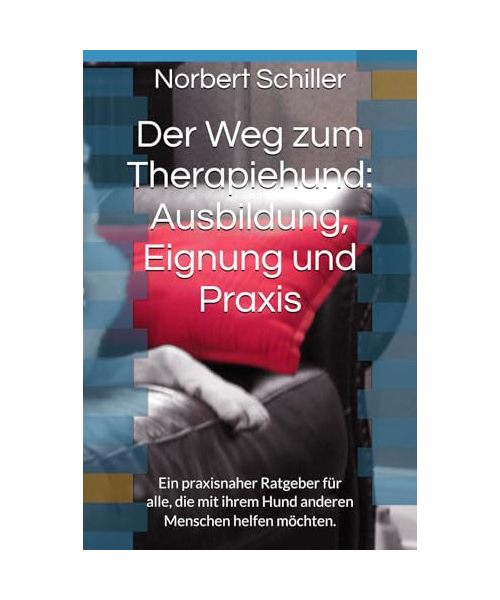 Der Weg zum Therapiehund: Ausbildung, Eignung und Praxis: Ein praxisnaher Ratgeber für alle, die mit ihrem Hund anderen Menschen helfen möchten.