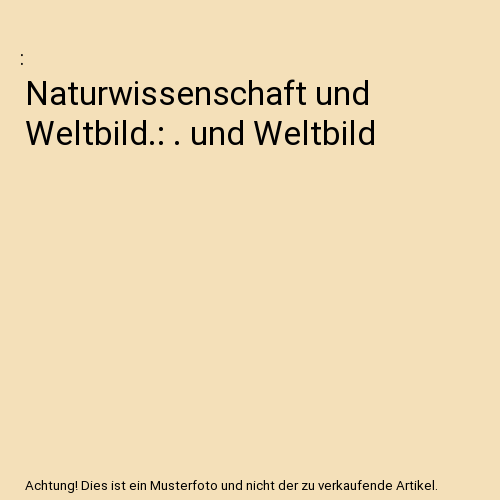 Naturwissenschaft und Weltbild.: . und Weltbild