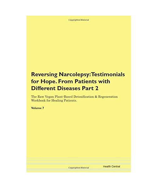 Reversing Narcolepsy: Testimonials for Hope. From Patients with Different Diseases Part 2 The Raw Vegan Plant-Based Detoxification & Regeneration Workbook for Healing Patients. Volume 7