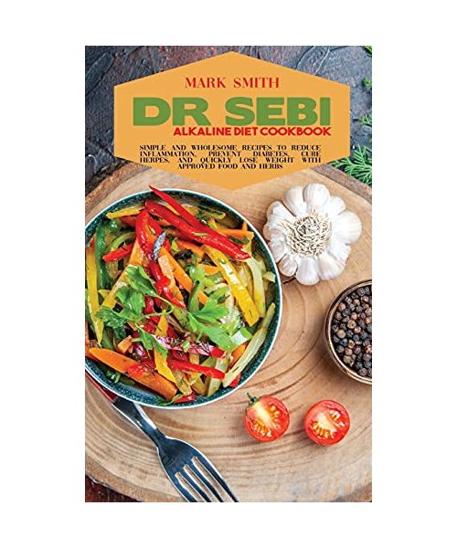 Dr Sebi Alkaline Diet Cookbook: Simple and Wholesome Recipes to Reduce Inflammation, Prevent Diabetes, Cure Herpes, and Quickly Lose Weight with Appro