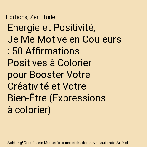 Energie et Positivité, Je Me Motive en Couleurs : 50 Affirmations Positives à Colorier pour Booster Votre Créativité et Votre Bien-Être (Expressions à colorier)