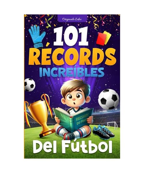 101 Récords Increíbles del Fútbol: Un Viaje a Través de las Hazañas Legendarias del Fútbol, para niños de 7 a 12 años - libro futbol niños