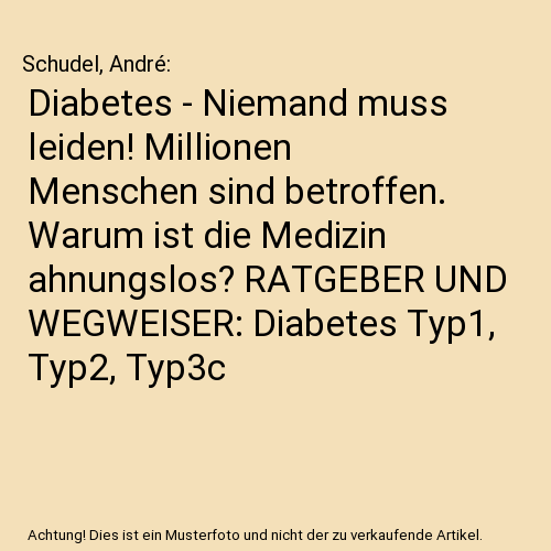 Diabetes - Niemand muss leiden! Millionen Menschen sind betroffen. Warum ist die Medizin ahnungslos? RATGEBER UND WEGWEISER: Diabetes Typ1, Typ2, Тур3с