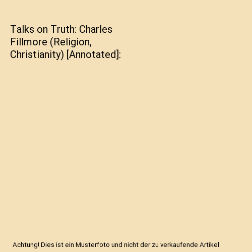 Talks on Truth: Charles Fillmore (Religion, Christianity) [Annotated]