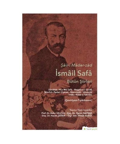 ?air-i Mader-zad ?smail Safa Bütün ?iirleri: Sünühat - Huz Ma Safa - Ma?dure-i Sevda Mevlid-i Pederi Ziyaret - Mensiyyat - Hissiyyat ?ntak-? Hakk’?n Tahmisi (Çeviriyaz?-T?pk?bas?m)