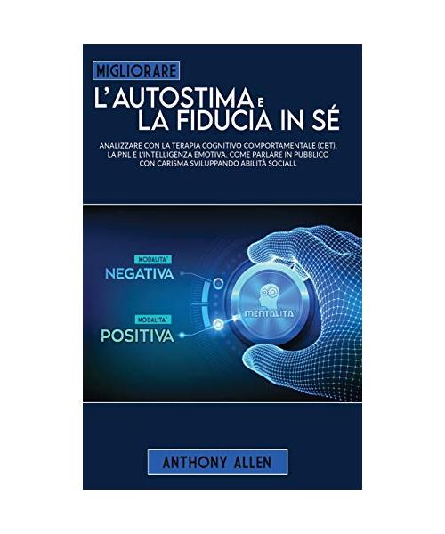 Migliorare l'autostima e la fiducia in sé: Analizzare con la terapia cognitivo comportamentale (cbt), la pnl e l'intelligenza emotiva. Come parlare in