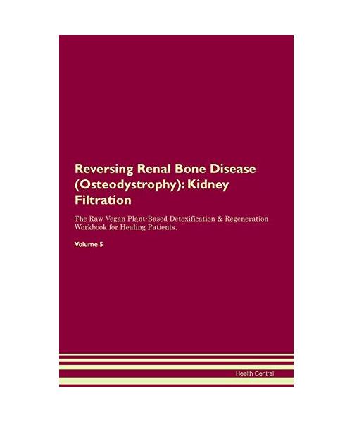 Reversing Renal Bone Disease (Osteodystrophy): Kidney Filtration The Raw Vegan Plant-Based Detoxification & Regeneration Workbook for Healing Patients
