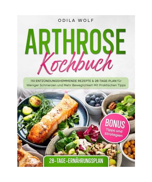 Arthrose Kochbuch: 110 Entzündungshemmende Rezepte & 28-Tage-Plan für Weniger Schmerzen und Mehr Beweglichkeit, Mit Praktischen Tipps