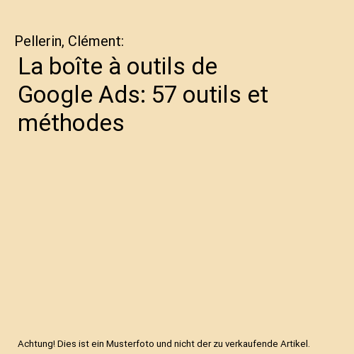 La boîte à outils de Google Ads: 57 outils et méthodes