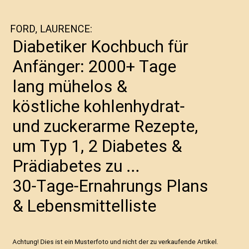 Diabetiker Kochbuch für Anfänger: 2000+ Tage lang mühelos & köstliche kohlenhydrat- und zuckerarme Rezepte, um Typ 1, 2 Diabetes & Prädiabetes zu ... 30-Tage-Ernahrungs Plans & Lebensmittelliste