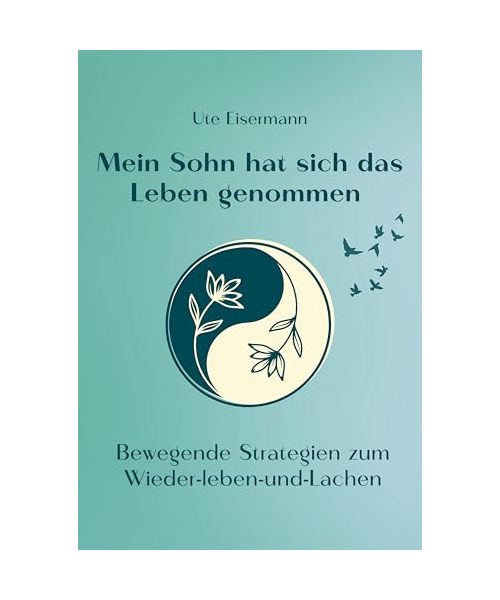Mein Sohn hat sich das Leben genommen: Bewegende Strategien zum Wieder-leben-und-Lachen