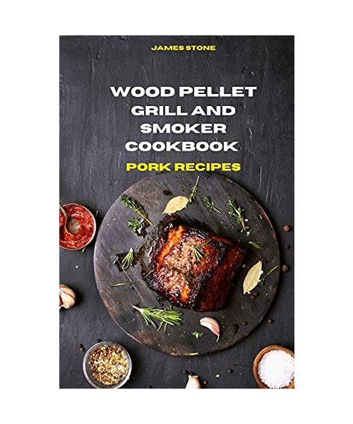 Wood Pellet Grill Pork Recipes: The Ultimate Smoker Cookbook with Tasty recipes to Enjoy with your family and Friends
