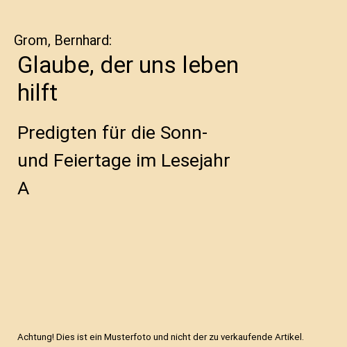 Glaube, der uns leben hilft: Predigten für die Sonn- und Feiertage im Lesejahr A