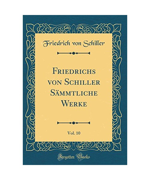 Friedrichs von Schiller Sämmtliche Werke, Vol. 10 (Classic Reprint)