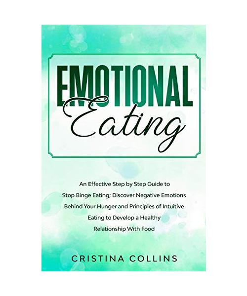 Emotional Eating: An Effective Step by Step Guide to Stop Binge Eating. Discover Negative Emotions Behind your Hunger and Principles of