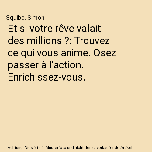 Et si votre rêve valait des millions ?: Trouvez ce qui vous anime. Osez passer à l'action. Enrichissez-vous.