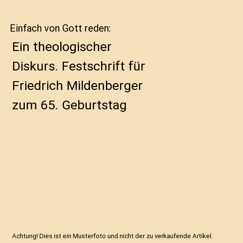 Einfach von Gott reden: Ein theologischer Diskurs. Festschrift für Friedrich Mildenberger zum 65. Geburtstag
