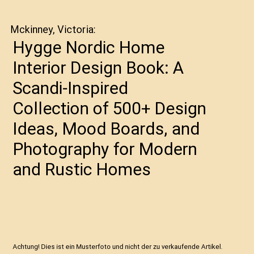 Hygge Nordic Home Interior Design Book: A Scandi-Inspired Collection of 500+ Design Ideas, Mood Boards, and Photography for Modern and Rustic Homes