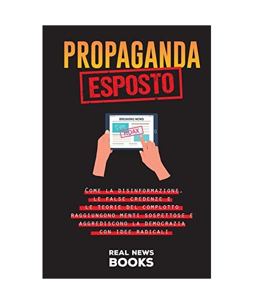 Propaganda Esposto: Come la disinformazione, le false credenze e le teorie del complotto raggiungono menti sospettose e aggrediscono la de