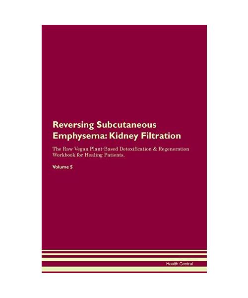 Reversing Subcutaneous Emphysema: Kidney Filtration The Raw Vegan Plant-Based Detoxification & Regeneration Workbook for Healing Patients. Volume 5
