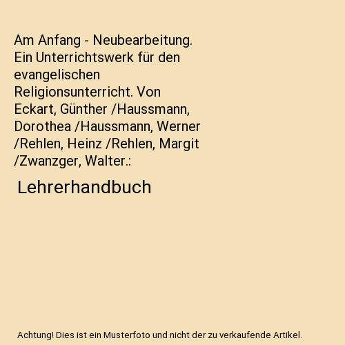 Am Anfang - Neubearbeitung. Ein Unterrichtswerk für den evangelischen Religionsunterricht. Von Eckart, Günther /Haussmann, Dorothea /Haussmann, Werner /Rehlen, Heinz /Rehlen, Margit /Zwanzger, Walter.: Lehrerhandbuch