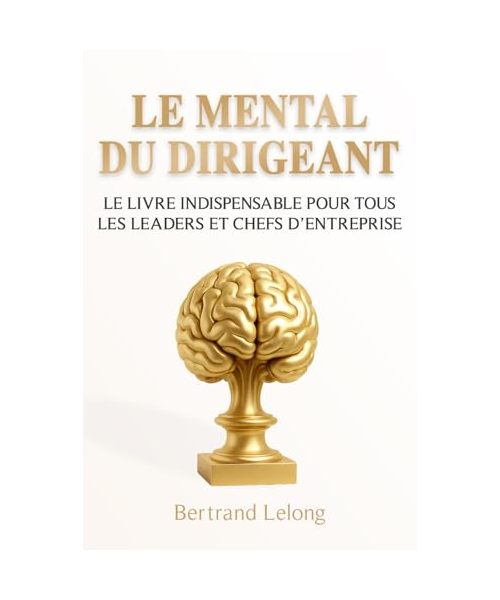 Le Mental du Dirigeant: Le livre indispensable pour tous les leaders et chefs d’entreprise