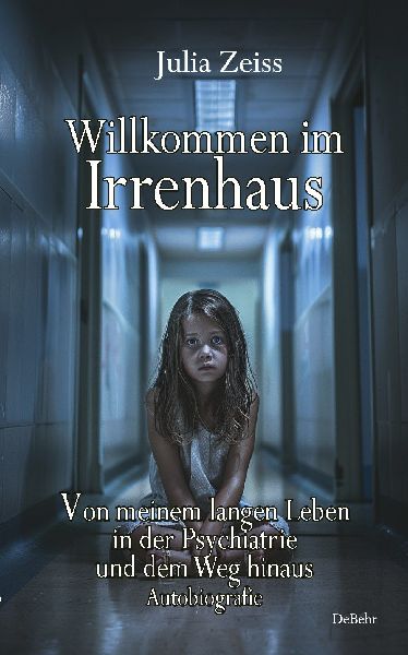 Willkommen im Irrenhaus - Von meinem langen Leben in der Psychiatrie und dem Weg hinaus - Autobiografie