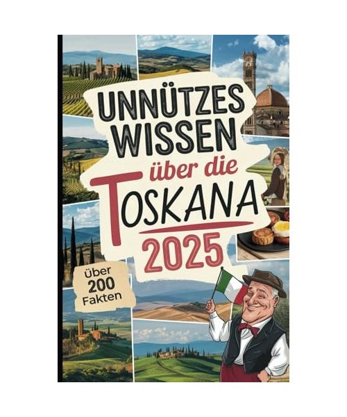 Unnützes Wissen über die Toskana: Über 200 kuriose und faszinierende Fakten, die du (vielleicht) noch nicht kennst – das ideale Geschenk für Toskana-Fans und Reisende